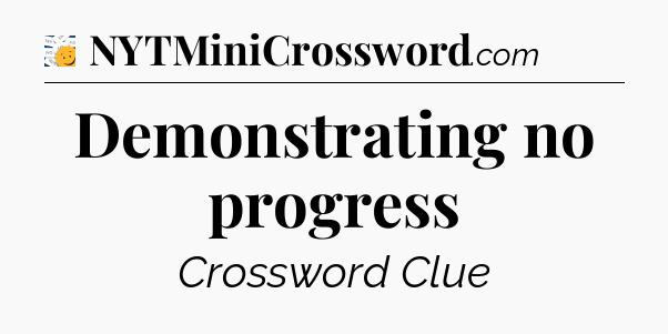 Demonstrating no progress - 7 Little Words