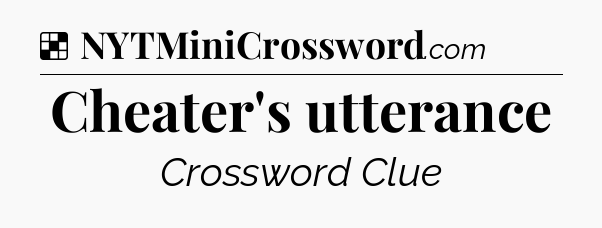 Solution: Cheater's utterance - NYT Crossword