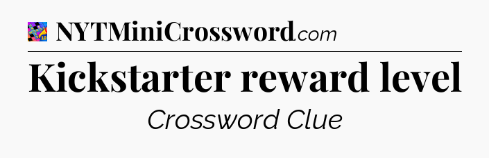 Kickstarter reward level Crossword Clue