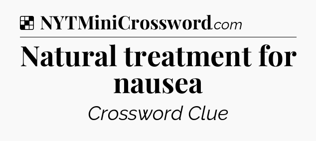Solution: Natural treatment for nausea - NYT Crossword