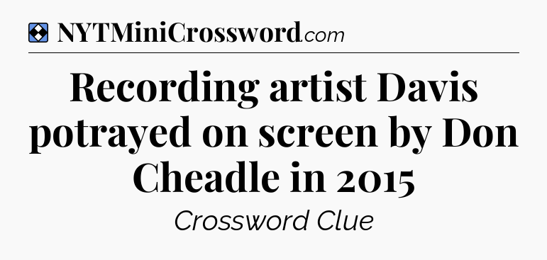 Solution: Recording artist Davis potrayed on screen by Don Cheadle in 2015 - NYT Mini Crossword