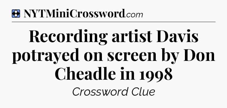 Solution: Recording artist Davis potrayed on screen by Don Cheadle in 1998 - NYT Mini Crossword