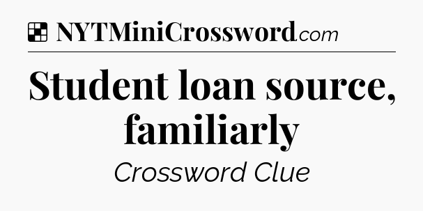 Solution: Student loan source, familiarly - NYT Crossword