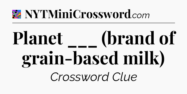 Planet ___ (brand of grain-based milk) Crossword Clue