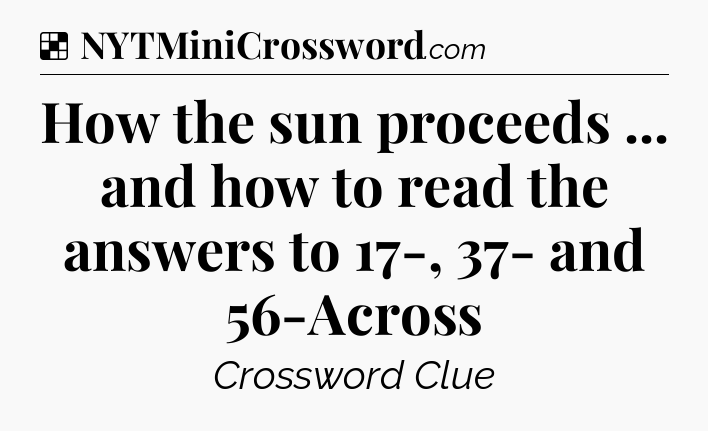 Solution: How the sun proceeds ... and how to read the answers to 17-, 37- and 56-Across - NYT Crossword