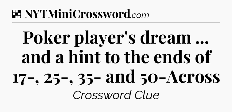 Solution: Poker player's dream ... and a hint to the ends of 17-, 25-, 35- and 50-Across - NYT Crossword