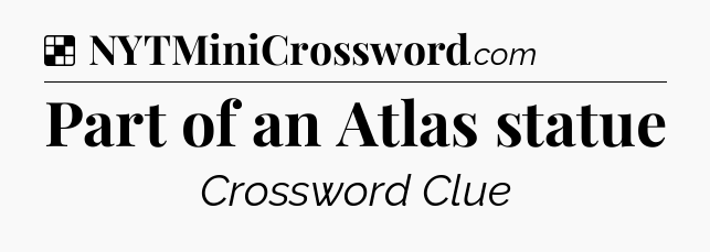Solution: Part of an Atlas statue - NYT Crossword