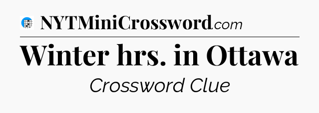 Winter hrs. in Ottawa Crossword Clue