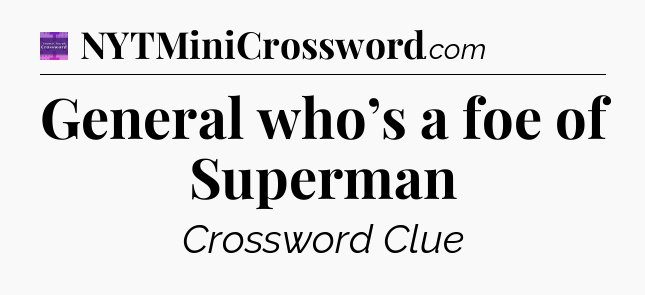 General who’s a foe of Superman - Thomas Joseph Crossword