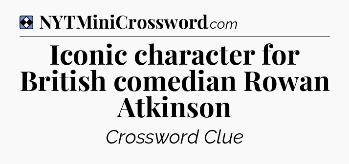 Solution: Iconic character for British comedian Rowan Atkinson - NYT Mini Crossword
