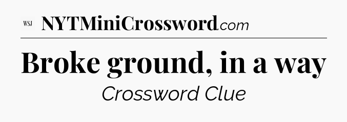 Broke ground, in a way - WSJ Crossword