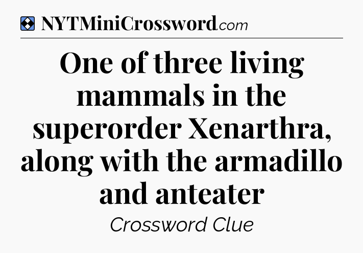 Solution: One of three living mammals in the superorder Xenarthra, along with the armadillo and anteater - NYT Mini Crossword