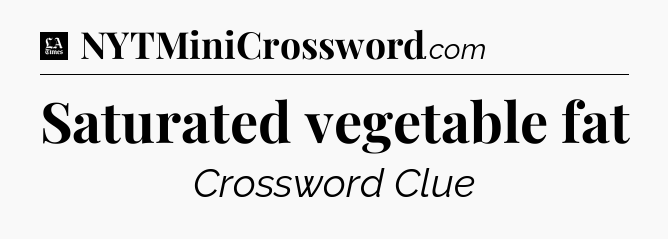 Saturated vegetable fat - LA Times Crossword