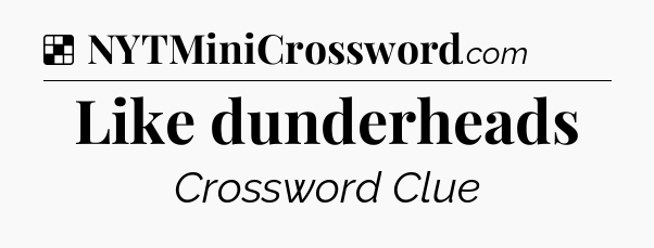 Solution: Like dunderheads - NYT Crossword
