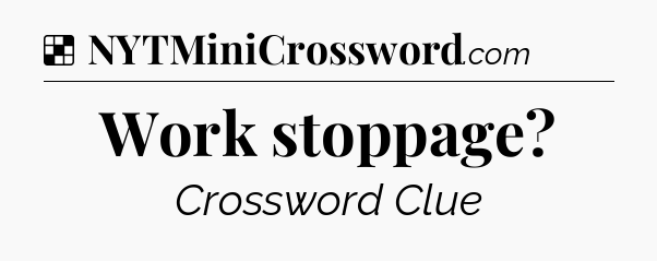 Solution: Work stoppage - NYT Crossword