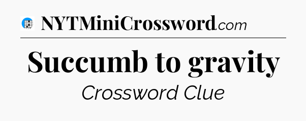 Succumb to gravity Crossword Clue