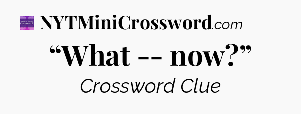 “What -- now?” - Thomas Joseph Crossword