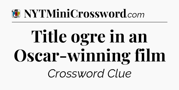 Title ogre in an Oscar-winning film Crossword Clue