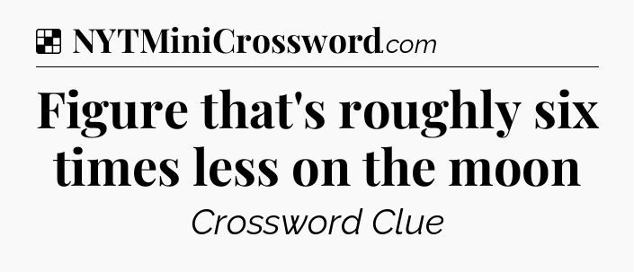 Solution: Figure that's roughly six times less on the moon - NYT Crossword