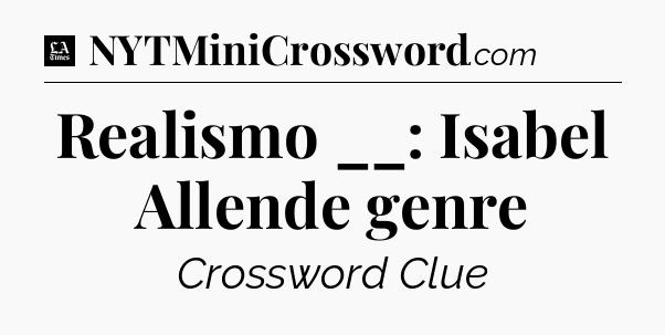 Realismo __: Isabel Allende genre - LA Times Crossword