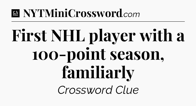 First NHL player with a 100-point season, familiarly - LA Times Crossword