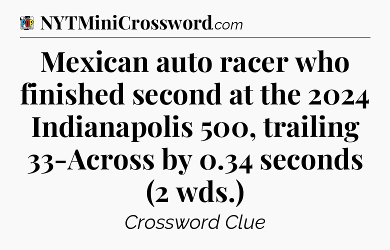 Mexican auto racer who finished second at the 2024 Indianapolis 500, trailing 33-Across by 0.34 seconds (2 wds.) Crossword Clue