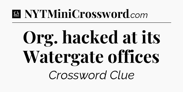 Org. hacked at its Watergate offices - LA Times Crossword