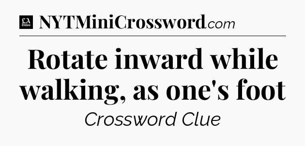 Rotate inward while walking, as one's foot - LA Times Crossword