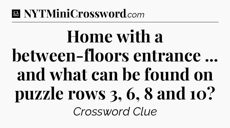 Home with a between-floors entrance ... and what can be found on puzzle rows 3, 6, 8 and 10 - LA Times Crossword
