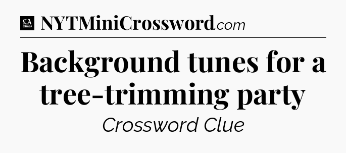 Background tunes for a tree-trimming party - LA Times Crossword