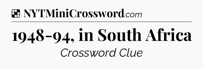 Solution: 1948-94, in South Africa - NYT Crossword