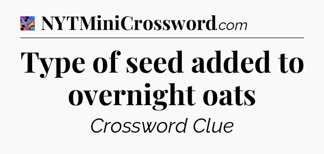 Type of seed added to overnight oats Crossword Clue