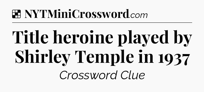 Solution: Title heroine played by Shirley Temple in 1937 - NYT Crossword