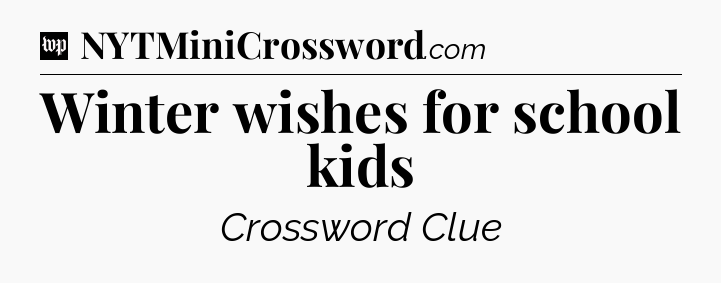 Winter wishes for school kids Crossword Clue