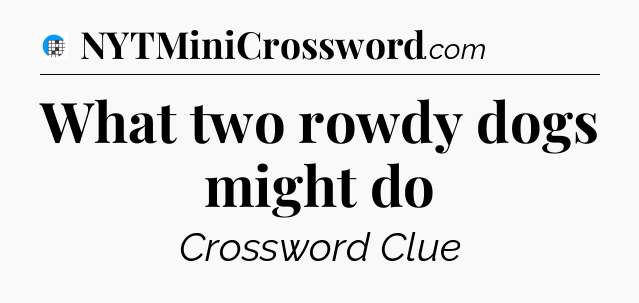 What two rowdy dogs might do Crossword Clue