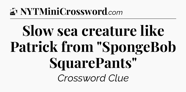 Slow sea creature like Patrick from 
