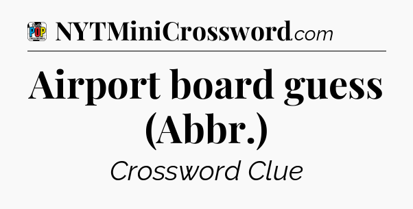 Airport board guess (Abbr.) Crossword Clue