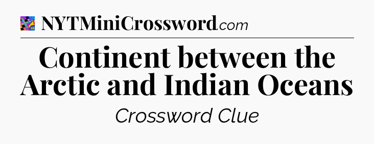 Continent between the Arctic and Indian Oceans Crossword Clue