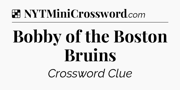 Solution: Bobby of the Boston Bruins - NYT Crossword