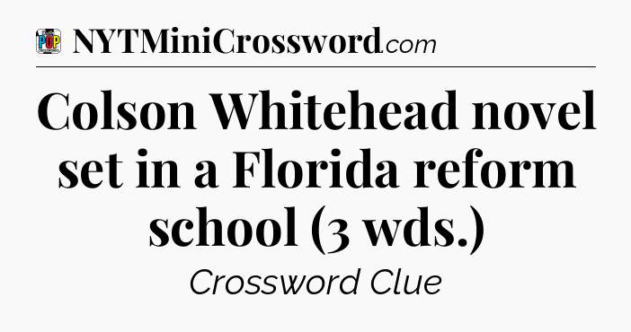Colson Whitehead novel set in a Florida reform school (3 wds.) Crossword Clue