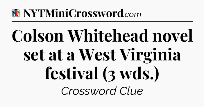 Colson Whitehead novel set at a West Virginia festival (3 wds.) Crossword Clue