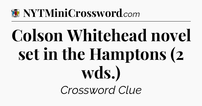 Colson Whitehead novel set in the Hamptons (2 wds.) Crossword Clue