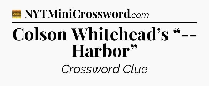 Colson Whitehead’s “-- Harbor” - Eugene Sheffer Crossword