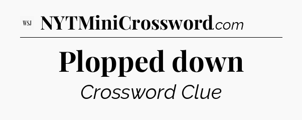 Plopped down - WSJ Crossword