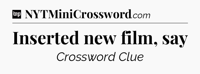 Inserted new film, say Crossword Clue