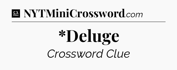 *Deluge - LA Times Crossword