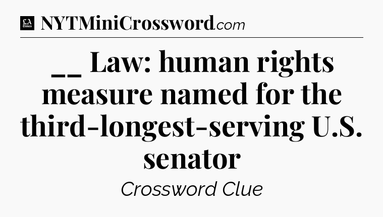 __ Law: human rights measure named for the third-longest-serving U.S. senator - LA Times Crossword