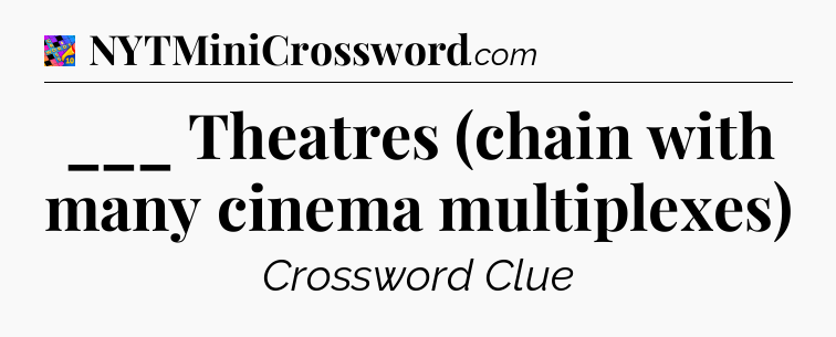 ___ Theatres (chain with many cinema multiplexes) Crossword Clue