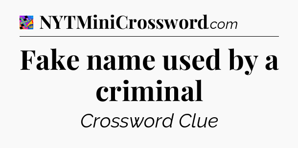 Fake name used by a criminal Crossword Clue