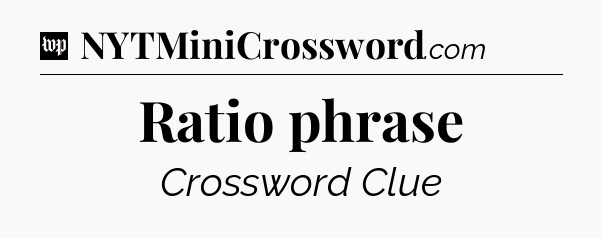 Ratio phrase Crossword Clue